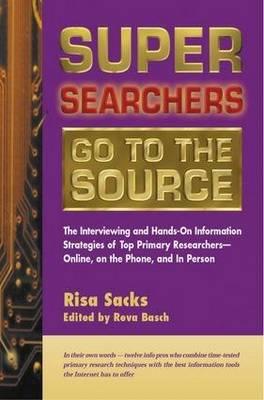 Super Searchers Go to the Source: the Interviewing and Hands-on Information Strategies of Top Primary Researchers-online, on the Phone, and in Person