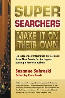 Super Searchers Make it on Their Own: Top Independent Information Professionals Share Their Secrets for Starting and Running a Research Business