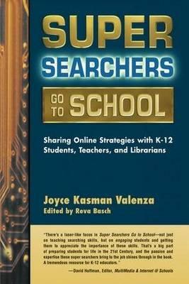 Super Searchers Go to School: Sharing Online Strategies with K-12 Students, Teachers, Librarians: Sharing Online Strategies with K-12 Students, Teachers, and Librarians