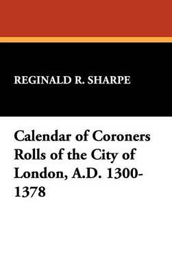 Calendar of Coroners Rolls of the City of London, A.D. 1300-1378
