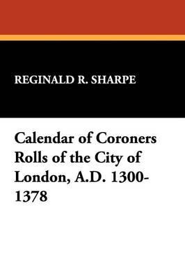 Calendar of Coroners Rolls of the City of London, A.D. 1300-1378