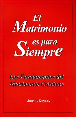 El Matrimonio Es Para Siempre: Los Fundamentos del Matrimonio Cristiano