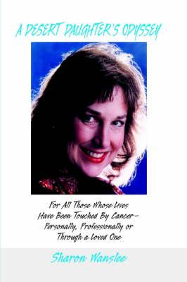 A Desert Daughter's Odyssy: For All Those Whose Lives Have Been Touched by Cancer--Personally, Professionally or Through a Loved One