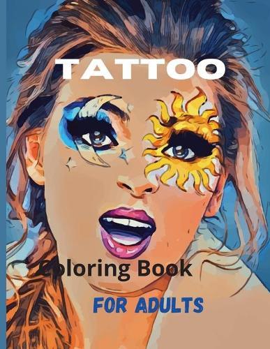 Tattoo Coloring Book For Adults: Amazing Tattoo Coloring Book For Adults, Relaxation, With Beautiful Modern Tattoo Designs, Over 100 Coloring Pages, for Men and Women.