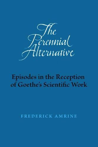 The Perennial Alternative: Episodes in the Reception of Goethe's Scientific Work
