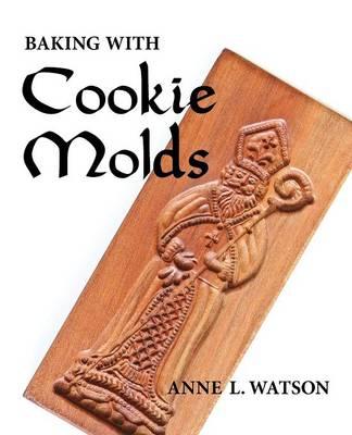 Baking with Cookie Molds: Secrets and Recipes for Making Amazing Handcrafted Cookies for Your Christmas, Holiday, Wedding, Party, Swap, Exchange, or Everyday Treat