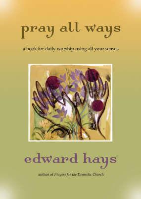 Pray All Ways: A Book for Daily Worship Using All Your Senses