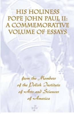 His Holiness Pope John Paul II: a Commemorative Volume of Essays from the Members of the Polish Institute of Arts and Sciences of America