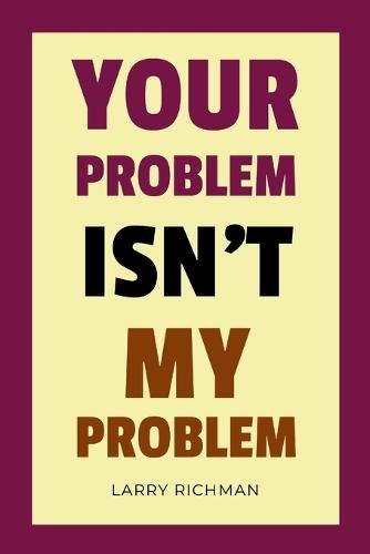 Your Problem Isn't My Problem