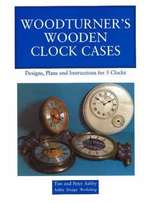 Woodturner's Wooden Clock Cases: Designs, Plans, and Instructions for 5 Clocks
