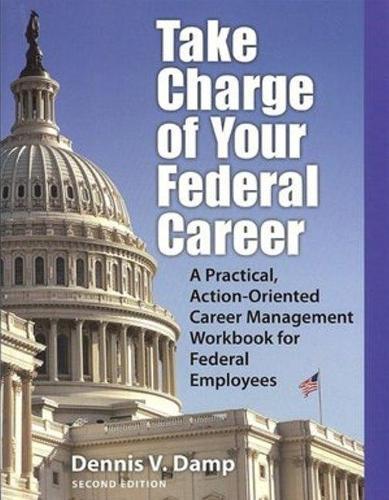 Take Charge of Your Federal Career: A Practical, Action-Oriented Career Management Workbooks for Federal Employees