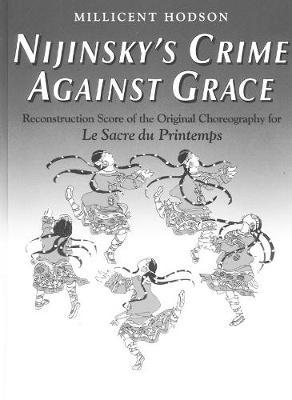 Nijinsky's Crime Against Grace: Reconstruction Score of the Original Choreography for Le Sacre du Printemps
