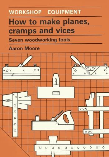 How to Make Planes, Cramps and Vices: Seven Woodworking Tools