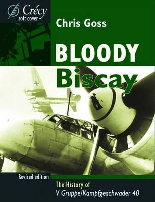 Bloody Biscay: The Story of the Luftwaffe's Only Long Range Maritime Fighter Unit, V Gruppe/Kampfgeschwaber 40 and Its Adversaries, 1942-1944