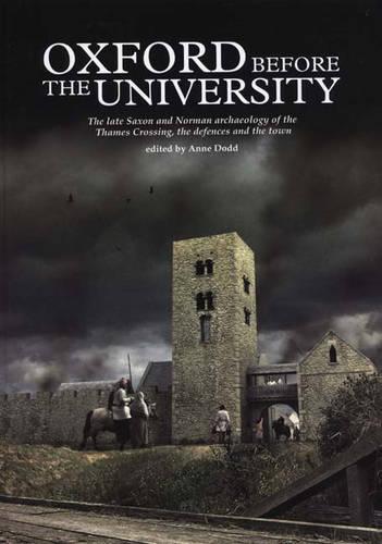 Oxford Before the University: The Late Saxon and Norman Archaeology of the Thames Crossing, the Defences and the Town