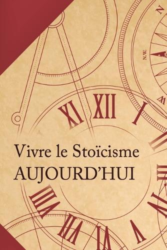 Vivre le stoïcisme aujourd'hui: Comment transformer une philosophie antique en un mode de vie moderne?