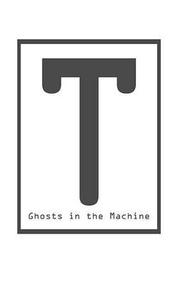 T: Ghosts in the Machine