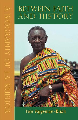 Between Faith & History, Vols 1, 2 & 3: A Biography of J. A. Kufuor