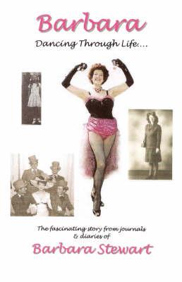 Barbara 'Dancing Through Life ...': The Fascinating Story from Journals and Diaries of Barbara Stewart
