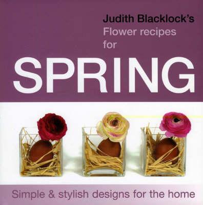 Judith Blacklock's Flower Recipes for Spring: Simple and Stylish Designs for the Home
