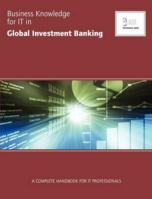 Business Knowledge for IT in Global Investment Banking: The Complete Handbook for IT Professionals