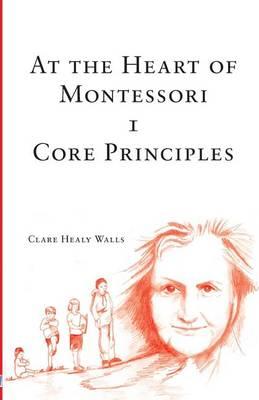 At the Heart of Montessori I - Core Principles