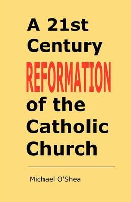A 21st Century Reformation of the Catholic Church: A Cry from the Heart and the Mind