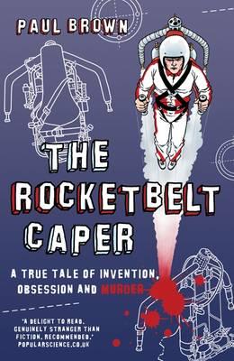 The Rocketbelt Caper: A True Tale of Invention, Obsession and Murder