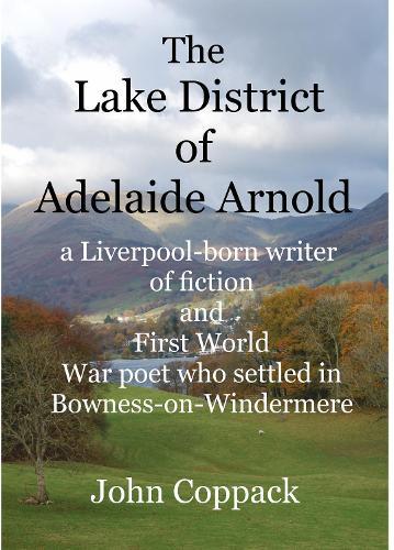 The Lake District of Adelaide Arnold: A Liverpool-born writer of fiction and First World War Poet who settled in Bowness-on-Windermere
