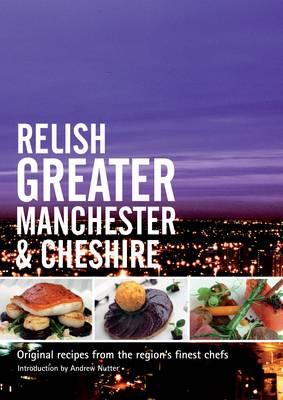 Relish Greater Manchester and Cheshire: Original Recipes from the Regions Finest Chef