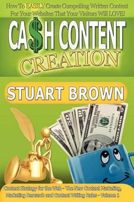 Cash Content Creation - How to EASILY Create Compelling Written Content for Your Websites That Your Visitors Will Love!: (Content Strategy for the Web - the New Content Marketing and Content Writing Rules)
