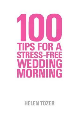 100 Tips for a Stress-free Wedding Morning: How to be Organised, Calm and Relaxed on Your Wedding Morning