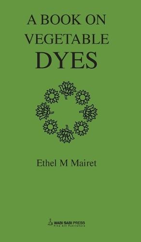 Vegetable Dyes; Being a book of Recipes and other information useful to the Dyer