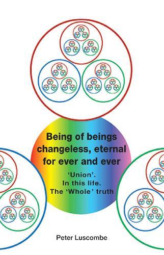 Being of beings, changeless and eternal, for ever and ever.: ‘Union’. In this life. The ‘Whole' truth.