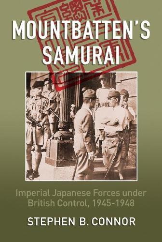 Mountbatten's Samurai: Imperial Japanese Army and Navy Forces Under British Control in Southeast Asia, 1945-1948