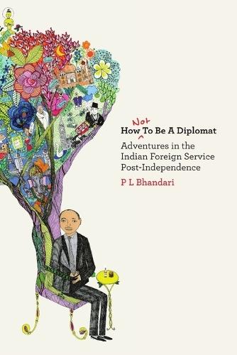 How Not to be a Diplomat: Adventures in the Indian Foreign Service Post-independence