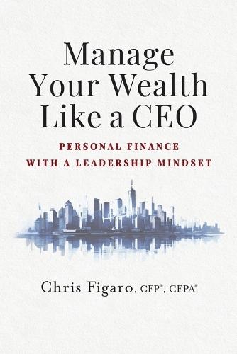 Manage Your Wealth Like a CEO: Personal Finance With a Leadership Mindset