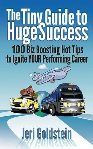 The Tiny Guide To Huge Success: 100 Biz Boosting Hot Tips to Ignite Your Performing Career