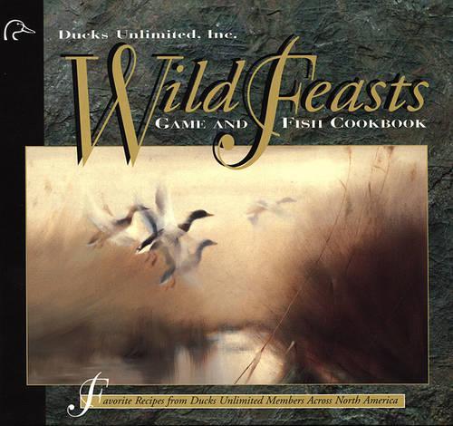 Wild Feasts: Ducks Unlimited Game and Fish Cookbook