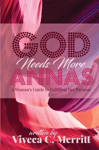 GOD Needs More Annas: A Woman's Guide to Fulfilling Her Purpose