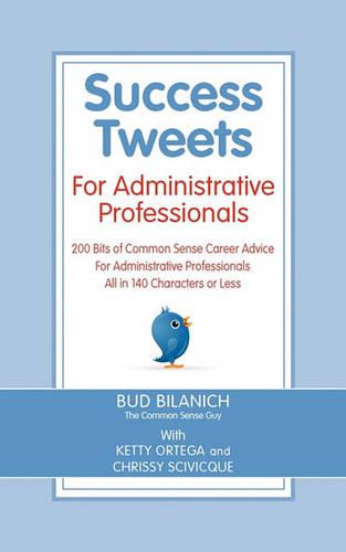 Success Tweets for Administrative Professional: 200 Bits of Common Sense Career Advice For Administrative Professionals all in 140 Characters of Less