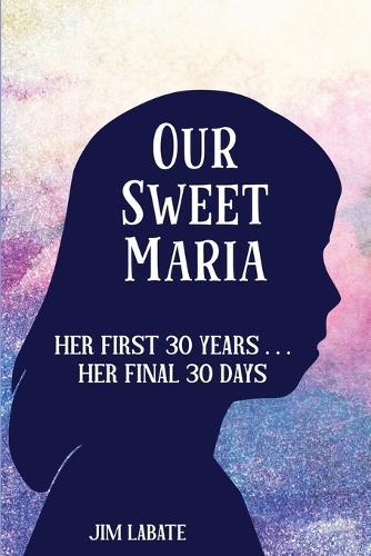 Our Sweet Maria: Her First 30 Years and Her Final 30 Days
