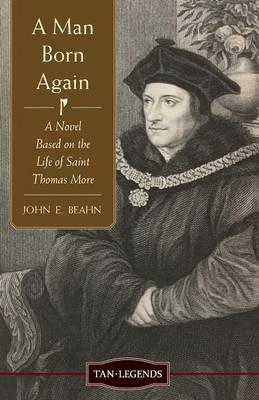 Man Born Again: A Novel Based on the Life of Saint Thomas More