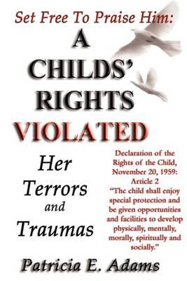 Set Free to Praise Him: A Child's Rights Violated- Her Terrors and Traumas