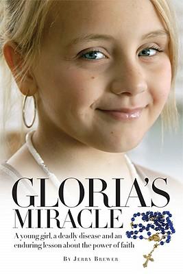 Gloria's Miracle: A Young Girl, a Deadly Disease and an Enduring Lesson about the Power of Faith
