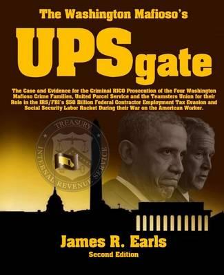The Washington Mafioso's Upsgate: The Case and Evidence for the Criminal Rico Prosecution of the Four Washington Mafioso Crime Families, United Parcel Service and the Teamsters Union for Their Role in the IRS/FBI's $58 Billion...