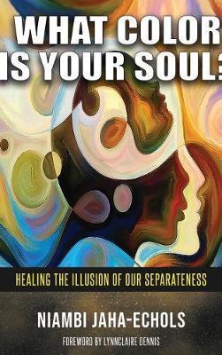 What Color Is Your Soul?: Healing The Illusion Of Our Separateness