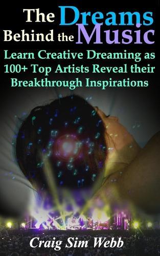 The Dreams Behind The Music: Learn Creative Dreaming as 100+ Top Artists Reveal their Breakthrough Inspirations