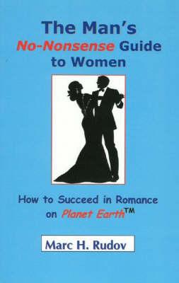 Man's No Nonsense Guide to Women: How to Succeed in Romance on Planet Earth