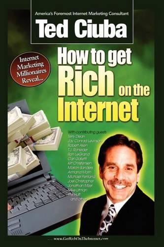 How To Get Rich On The Internet: America's 21 Top-Gun Internet Marketers Reveal Their Insider Secrets To Outrageous Internet Marketing Success!